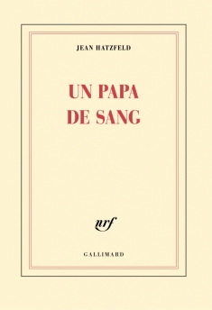 J. Hatzfeld, Un papa de sang, Gallimard, août 2015