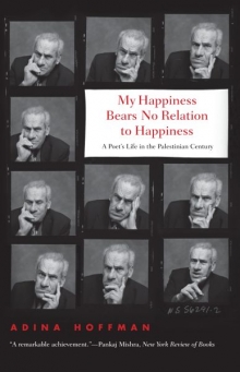 Adina Hoffman, My Happiness bears no relation to happiness. A poet's life in the palestinian century. Yale University Press, mars 2010.