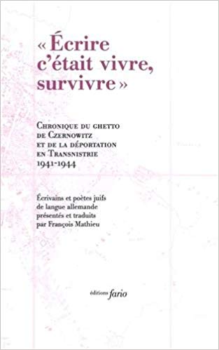 Ecrire, c'était vivre, survivre - Chronique du ghetto de Czernowitz et de la déportation en Transnistrie, 1941-1944